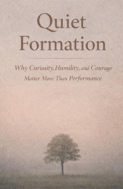 Quiet Formation: Why Curiosity, Humility, and Courage Matter More Than