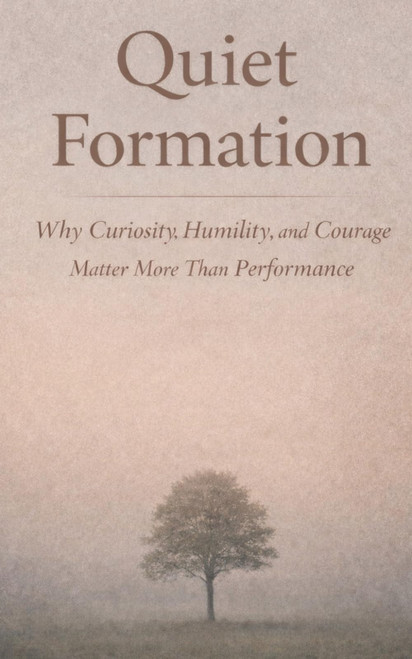 Quiet Formation: Why Curiosity, Humility, and Courage Matter More Than