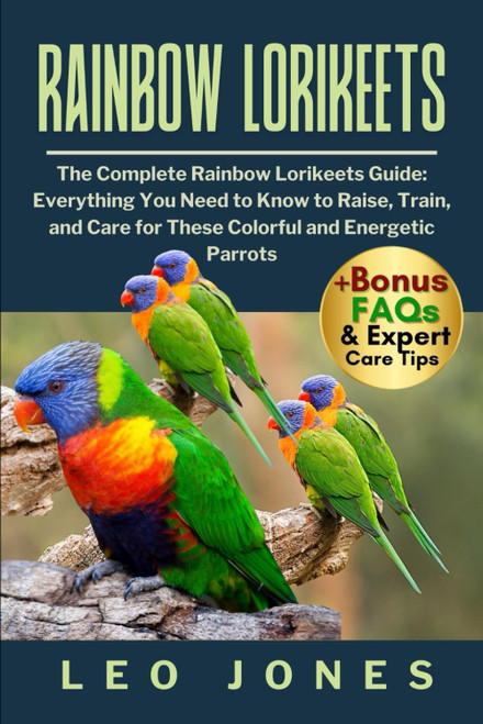 RAINBOW LORIKEETS: The Complete Rainbow Lorikeets Guide: Everything You