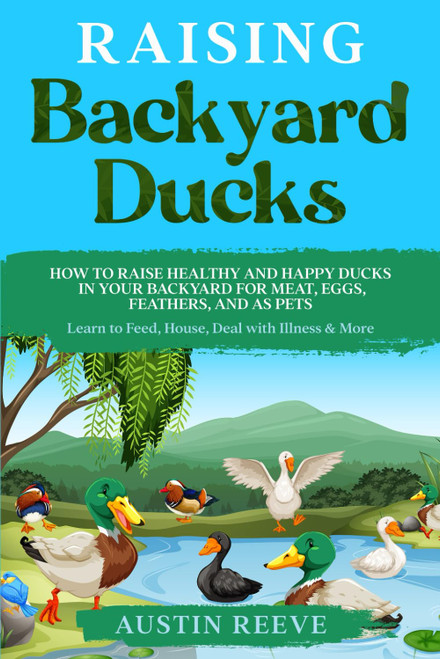 Raising Backyard Ducks: How to Raise Healthy and Happy Ducks in Your