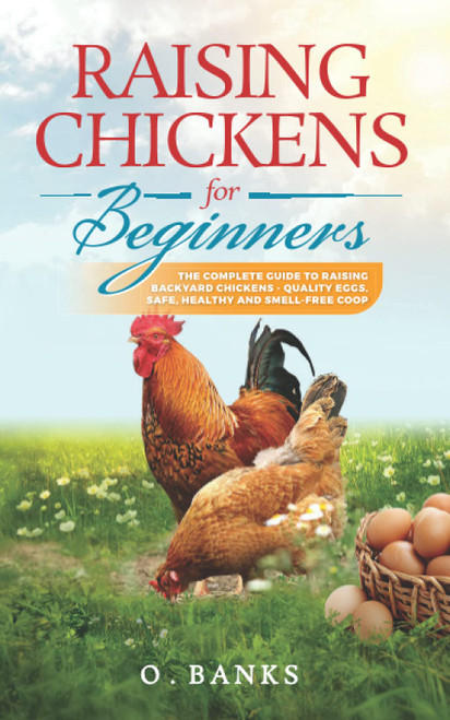 Raising Chickens for Beginners: The Complete Guide To Raising Backyard