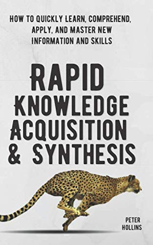 Rapid Knowledge Acquisition & Synthesis: How to Quickly Learn