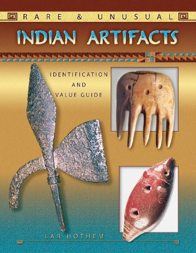 Rare & Unusual Indian Artifacts: Identification and Value Guide