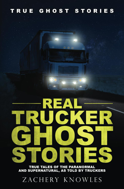 Real Trucker Ghost Stories: True Tales of the Paranormal and Supernatural