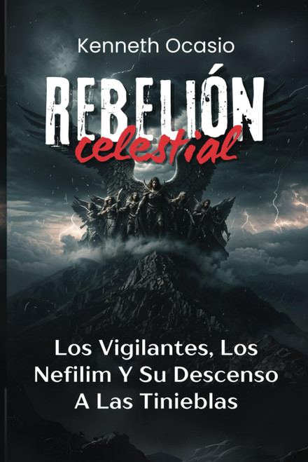 Rebelión Celestial: Los Vigilantes, Los Nefilim, Y Su Descenso A Las Tinieblas (Spanish Edition)