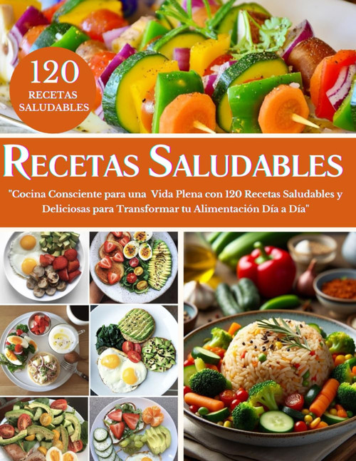 RECETARIO SALUDABLE EN ESPAÑOL: Cocina Consciente para una Vida Plena con 120 Recetas
