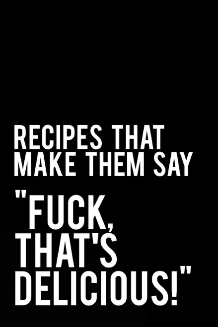 Recipes That Make Them Say Fuck That's Delicious