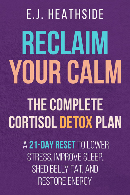 Reclaim Your Calm: The Complete Cortisol Detox Plan: A 21-Day Reset to