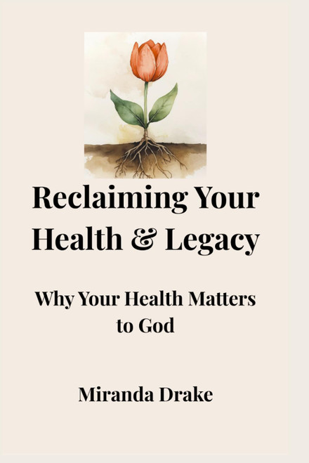 Reclaiming Your Health & Legacy: Why Your Health Matters to God