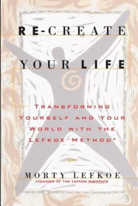 Re-Create Your Life: Transforming Your Life And Your World With The