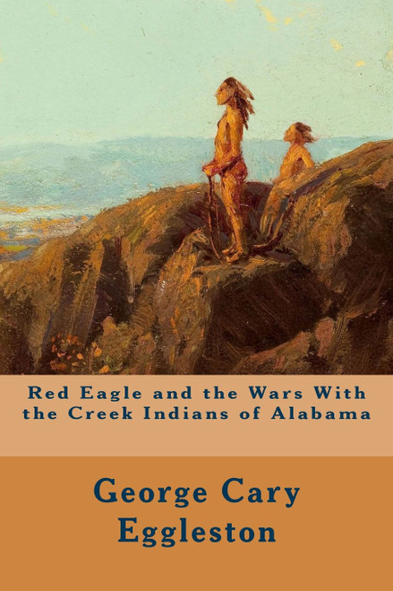 Red Eagle and the Wars With the Creek Indians of Alabama
