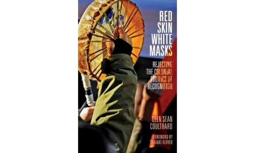 Red Skin, White Masks: Rejecting the Colonial Politics of Recognition
