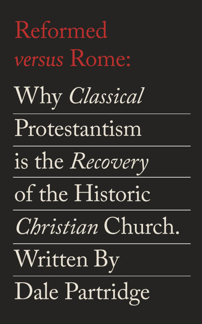 Reformed Versus Rome: Why Classical Protestantism is the Restoration of