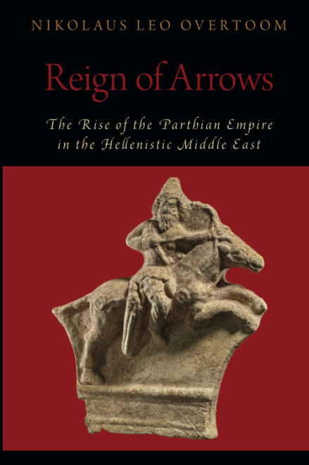 Reign of Arrows: The Rise of the Parthian Empire in the Hellenistic