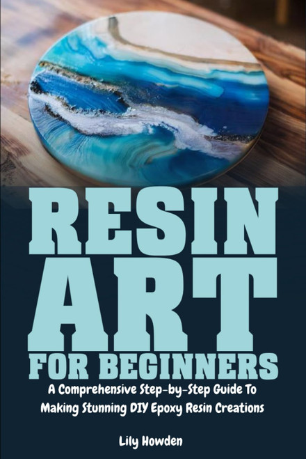 Resin Art for Beginners: A Comprehensive Step-by-Step Guide to Making
