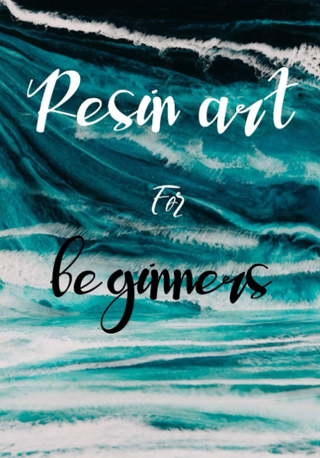 Resin Art for Beginners:: The Absolute Beginners Guide to Mix Resin Step