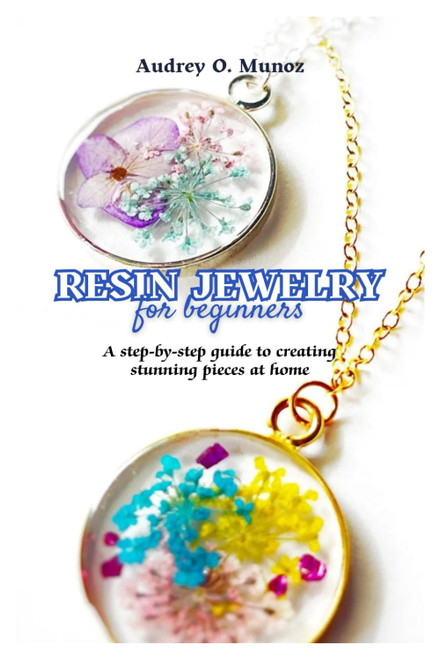 Resin Jewelry For Beginners: A step-by-step guide to creating stunning