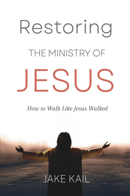 Restoring the Ministry of Jesus: How to Walk Like Jesus Walked