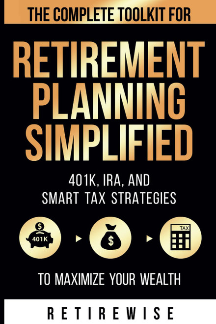 Retirement Planning Simplified: The Complete Toolkit for 401K