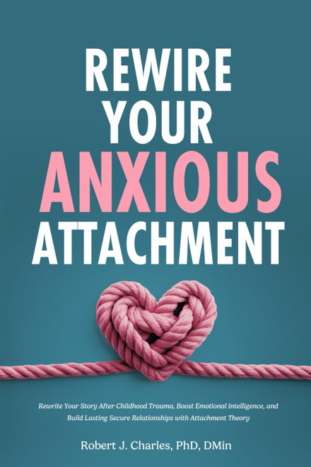 Rewire Your Anxious Attachment: Rewrite Your Story After Childhood Trauma