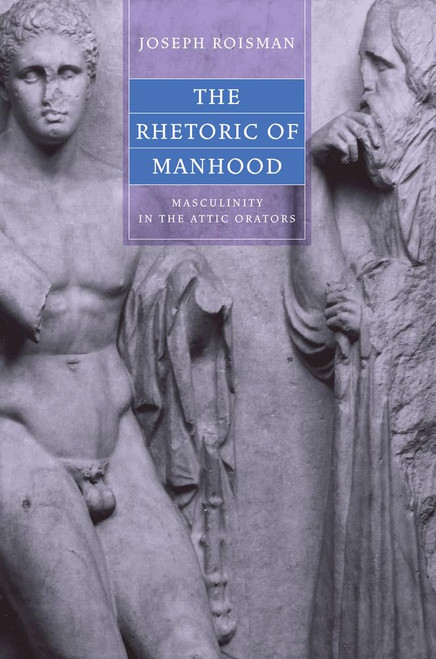 Rhetoric of Manhood: Masculinity in the Attic Orators