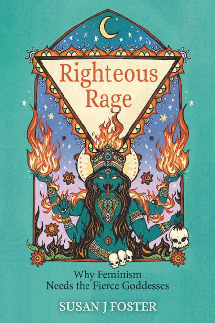 Righteous Rage: Why Feminism Needs the Fierce Goddesses
