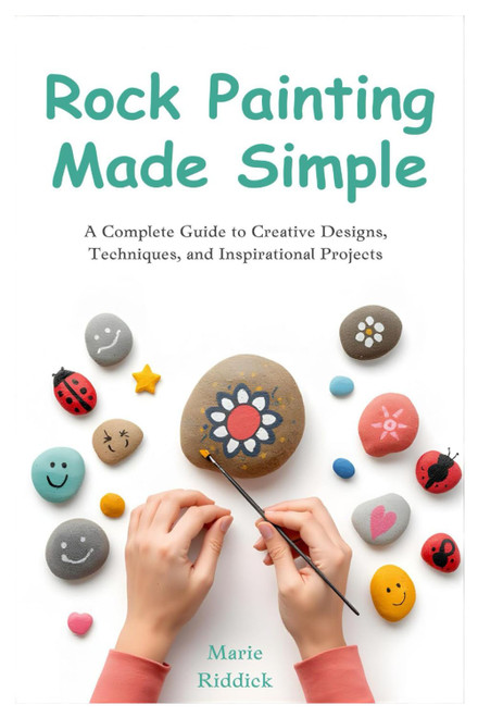 Rock Painting Made Simple: A Complete Guide to Creative Designs