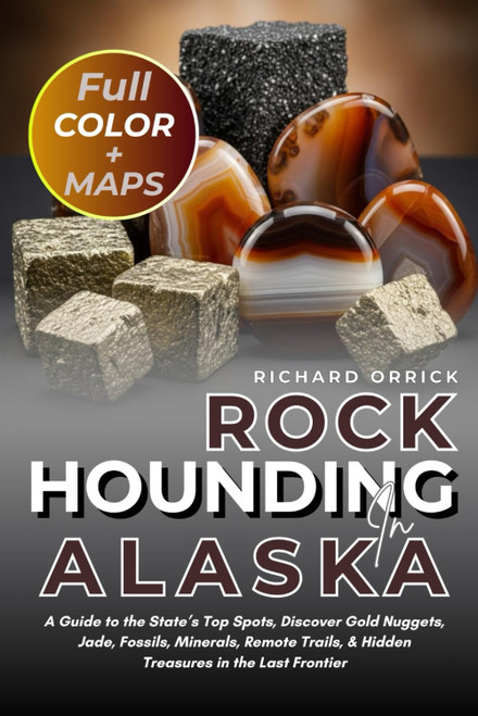 Rockhounding in Alaska [FULL-COLOR]: A Guide to the State's Top Spots