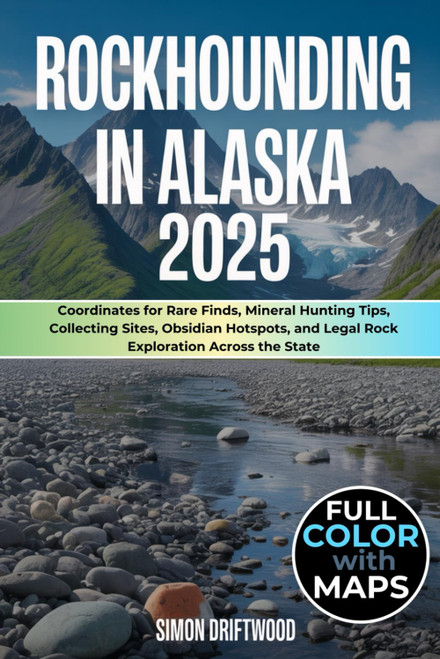 Rockhounding in Alaska 2025 (FULL-COLOR) Coordinates for Rare Finds