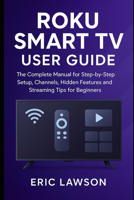 Roku Smart TV User Guide: The Complete Manual for Step-by Step Setup
