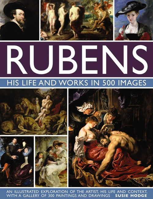 Rubens: His Life and Works In 500 Images: An Illustrated Exploration of