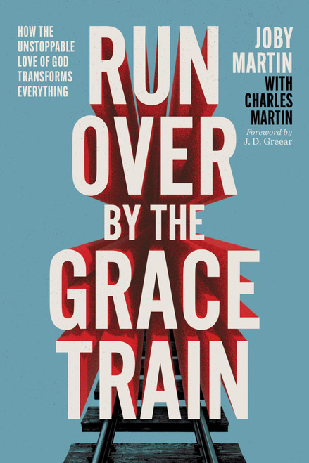 Run Over By the Grace Train: How the Unstoppable Love of God Transforms