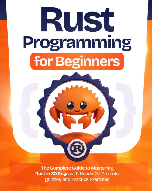 Rust Programming for Beginners: The Complete Guide to Mastering Rust in