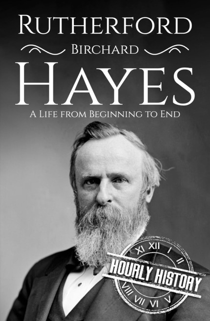 Rutherford B. Hayes: A Life from Beginning to End