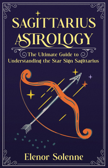 SAGITTARIUS ASTROLOGY: The Ultimate Guide to Understanding the Star Sign