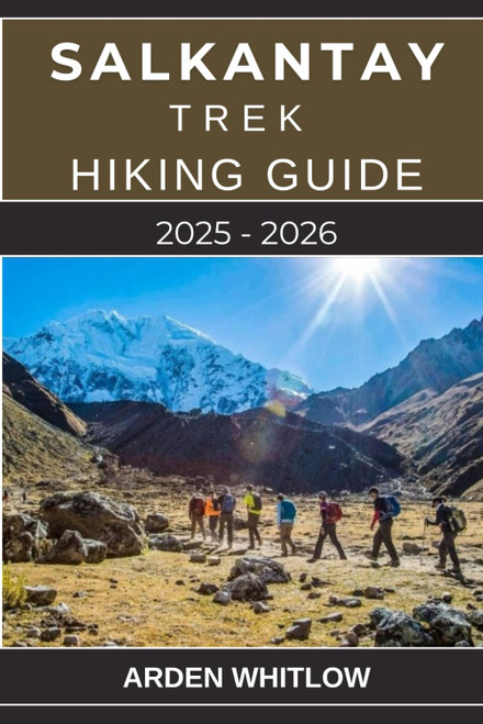 SALKANTAY TREK HIKING GUIDE 2025 – 2026: A Complete Guide to Hiking Peru's Legendary Salkantay Trail