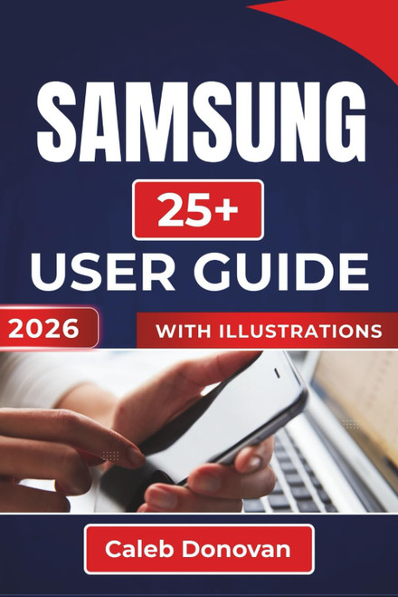 SAMSUNG 25+ USER GUIDE 2026: Getting the Most Out of Your Device with