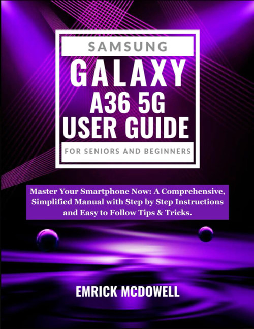 SAMSUNG GALAXY A36 5G USER GUIDE FOR SENIORS AND BEGINNERS
