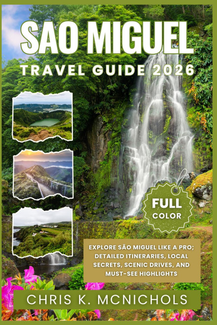 SAO MIGUEL TRAVEL GUIDE: Explore São Miguel Like a Pro; Detailed Itineraries