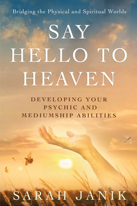 Say Hello to Heaven: Developing Your Psychic and Mediumship Abilities