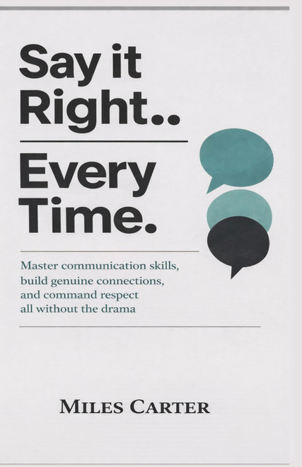 SAY IT RIGHT EVERY TIME: Master communication skills