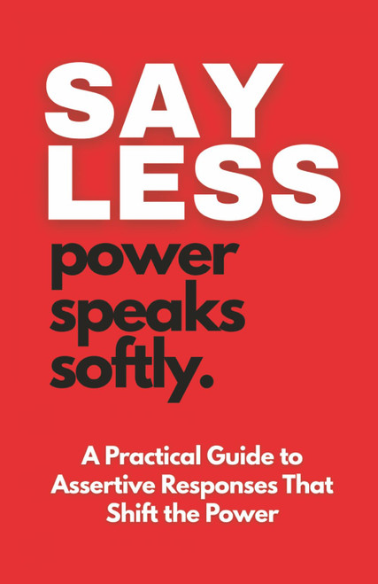 SAY LESS: Power Speaks Softly: Assertive Responses That Shift Power