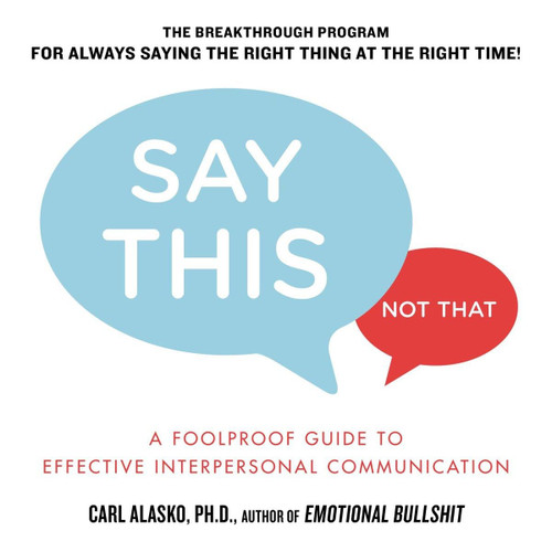 Say This, Not That: A Foolproof Guide to Effective Interpersonal