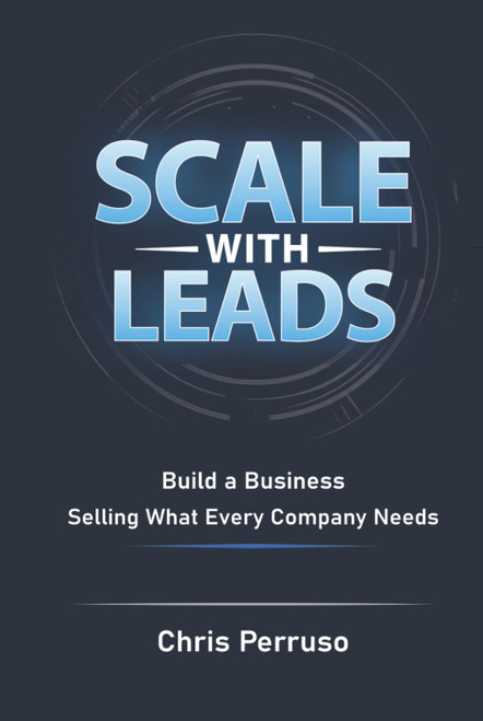 Scale With Leads: Build A Business Selling What Every Company Needs