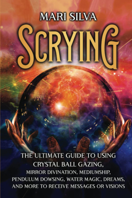 Scrying: The Ultimate Guide to Using Crystal Ball Gazing
