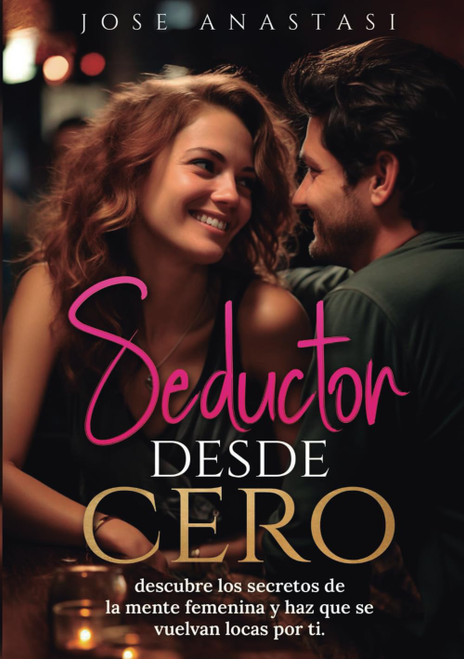 Seductor desde cero: Descubre los secretos de la mente femenina y haz que