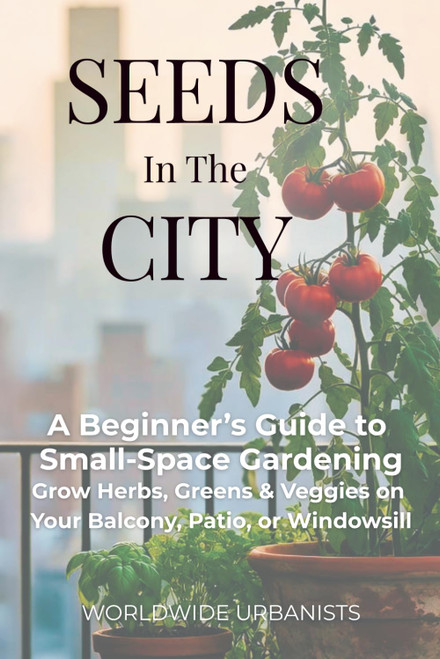 Seeds in the City: 80+ Crops, DIY Projects & Smart Systems for Balcony,
