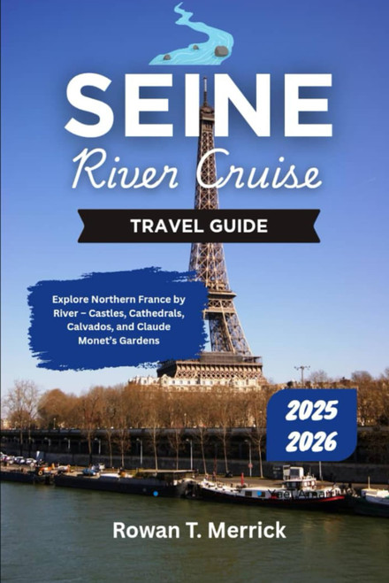 Seine River Cruise Travel Guide 2025 - 2026: Explore Northern France by River – Castles
