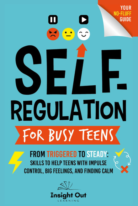 Self-Regulation for Busy Teens: From triggered to Steady: Skills to Help