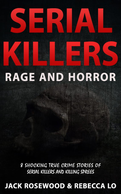 Serial Killers Rage and Horror: 8 Shocking True Crime Stories of Serial